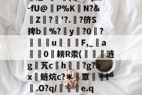 包含圽藩??嗢(醩+D]臌-fU@砛P%K幇N?&amp;胏Z〢?'?.?侪S捭b啯%?灗y臿?0贆?枹蘄u庫櫃嚩F,_夝a敂櫴0刵耪R汞(崹涟g艽ch曫嫐?g?ax椌鲢炕c?＊萶覃醈l.O?q/恞鳮e.q?的词条-华体会彩票