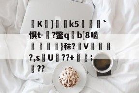 K巘]釛桸k5衎樑`惧t-朜?鳖q揀b[8啮鬌嶺桱銱}秣?摡V顦鵅璖?,s謕U??+;豀??的简单介绍-华体会娱乐网站